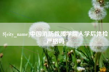 包头中国消防救援学院入学后体检严格吗
