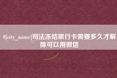 包头司法冻结银行卡需要多久才解除可以用微信